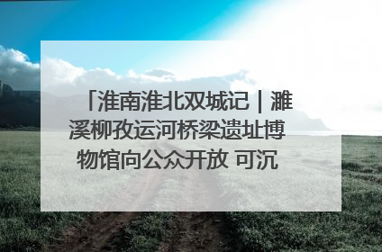 淮南淮北双城记｜濉溪柳孜运河桥梁遗址博物馆向公众开放 可沉浸式触摸历史