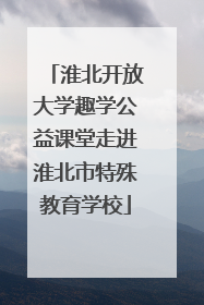 淮北开放大学趣学公益课堂走进淮北市特殊教育学校