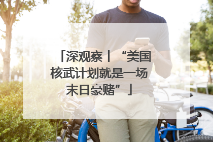 深观察丨“美国核武计划就是一场末日豪赌”