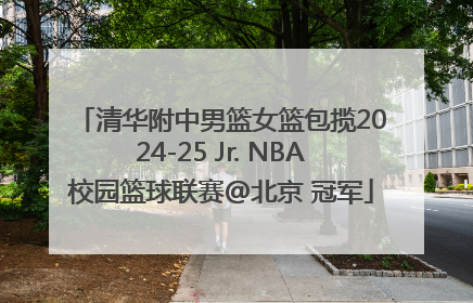 清华附中男篮女篮包揽2024-25 Jr. NBA校园篮球联赛@北京 冠军