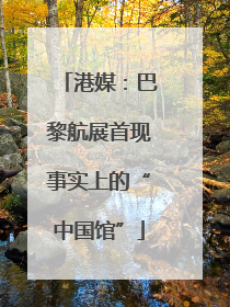 港媒：巴黎航展首现事实上的“中国馆”