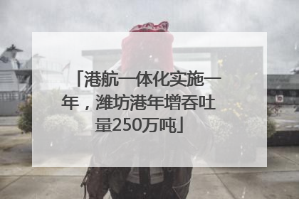港航一体化实施一年，潍坊港年增吞吐量250万吨