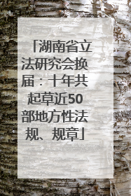 湖南省立法研究会换届：十年共起草近50部地方性法规、规章