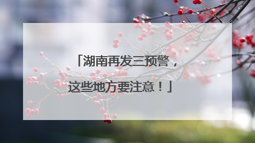 湖南再发三预警，这些地方要注意！