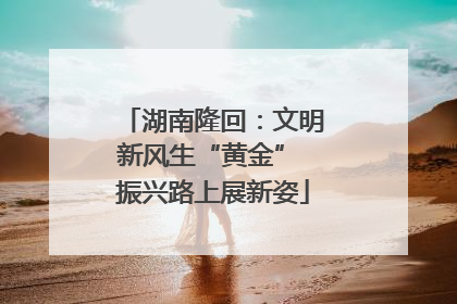 湖南隆回：文明新风生“黄金” 振兴路上展新姿