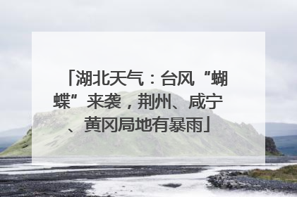 湖北天气：台风“蝴蝶”来袭，荆州、咸宁、黄冈局地有暴雨