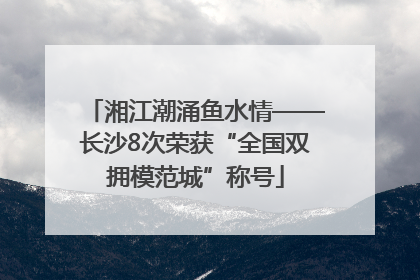 湘江潮涌鱼水情——长沙8次荣获“全国双拥模范城”称号