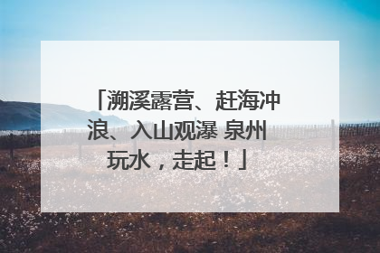 溯溪露营、赶海冲浪、入山观瀑 泉州玩水，走起！