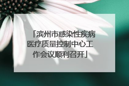 滨州市感染性疾病医疗质量控制中心工作会议顺利召开