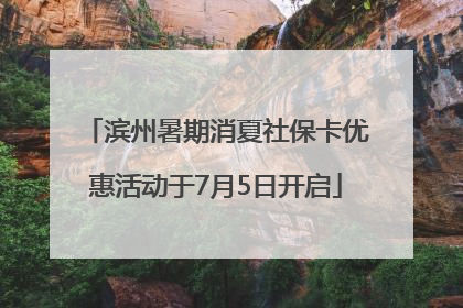 滨州暑期消夏社保卡优惠活动于7月5日开启