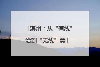 滨州：从“有线”治到“无线”美