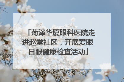 菏泽华厦眼科医院走进赵堂社区，开展爱眼日眼健康检查活动