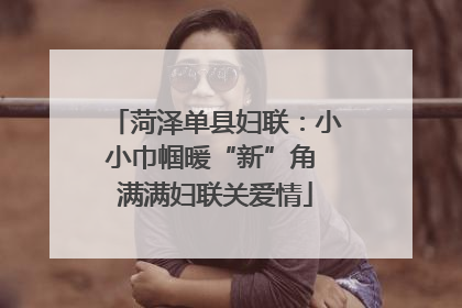 菏泽单县妇联：小小巾帼暖“新”角 满满妇联关爱情