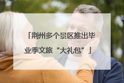 荆州多个景区推出毕业季文旅“大礼包”