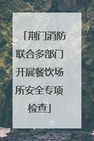 荆门消防联合多部门开展餐饮场所安全专项检查