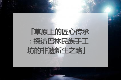 草原上的匠心传承：探访巴林民族手工坊的非遗新生之路
