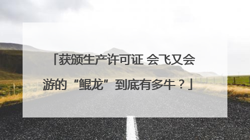 获颁生产许可证 会飞又会游的“鲲龙”到底有多牛？