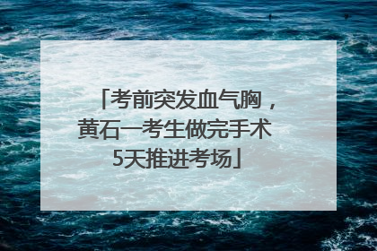 考前突发血气胸，黄石一考生做完手术5天推进考场