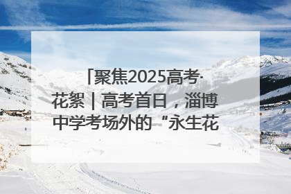 聚焦2025高考·花絮｜高考首日，淄博中学考场外的“永生花”传递温暖与祝福