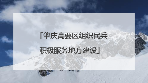 肇庆高要区组织民兵积极服务地方建设