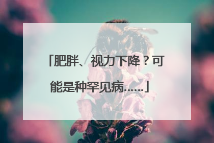 肥胖、视力下降？可能是种罕见病……