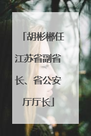 胡彬郴任江苏省副省长、省公安厅厅长
