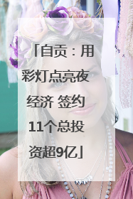 自贡：用彩灯点亮夜经济 签约11个总投资超9亿