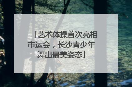 艺术体操首次亮相市运会，长沙青少年舞出最美姿态
