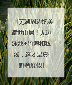 芜湖周边绝美避世山居！无边泳池+竹海和私汤，这才是真·野奢度假
