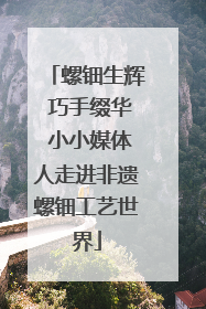 螺钿生辉 巧手缀华 小小媒体人走进非遗螺钿工艺世界