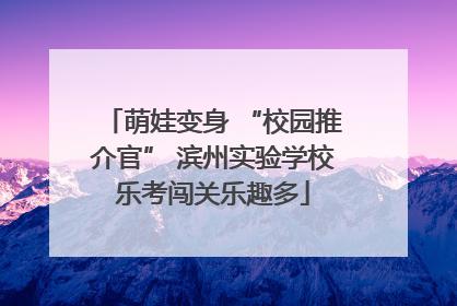 萌娃变身 “校园推介官” 滨州实验学校乐考闯关乐趣多