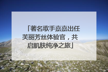 著名歌手嘉嘉出任芙丽芳丝体验官，共启肌肤纯净之旅