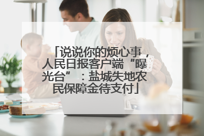 说说你的烦心事，人民日报客户端“曝光台”：盐城失地农民保障金待支付