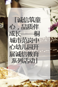 诚信筑童心，品质伴成长——桐城市范岗中心幼儿园开展诚信教育系列活动