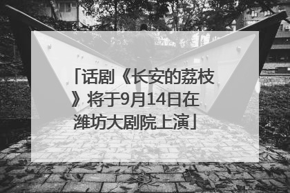 话剧《长安的荔枝》将于9月14日在潍坊大剧院上演