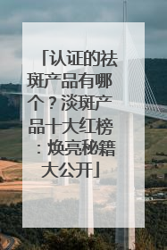 认证的祛斑产品有哪个？淡斑产品十大红榜：焕亮秘籍大公开