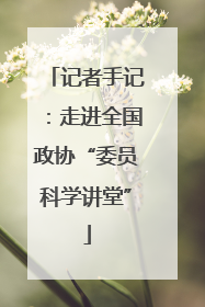 记者手记：走进全国政协“委员科学讲堂”
