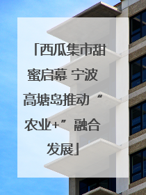 西瓜集市甜蜜启幕 宁波高塘岛推动“农业+”融合发展