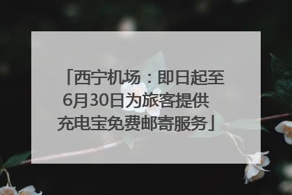 西宁机场：即日起至6月30日为旅客提供充电宝免费邮寄服务