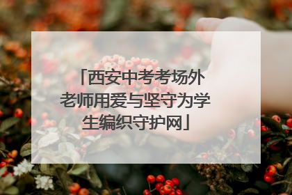 西安中考考场外 老师用爱与坚守为学生编织守护网