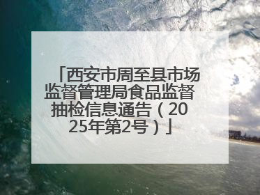 西安市周至县市场监督管理局食品监督抽检信息通告（2025年第2号）
