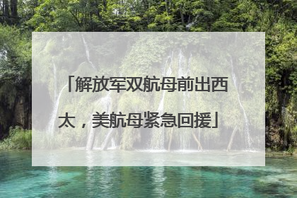 解放军双航母前出西太，美航母紧急回援