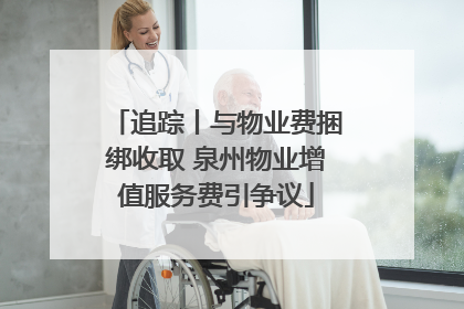 追踪丨与物业费捆绑收取 泉州物业增值服务费引争议