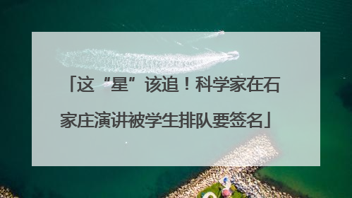 这“星”该追！科学家在石家庄演讲被学生排队要签名