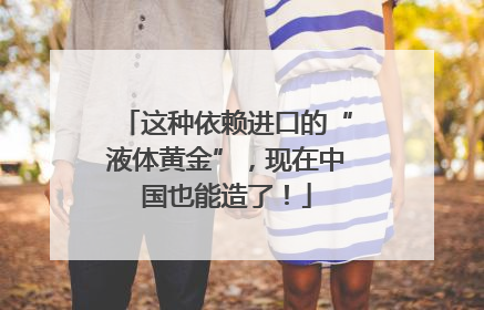 这种依赖进口的“液体黄金”，现在中国也能造了！
