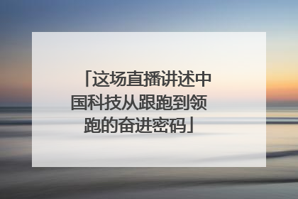 这场直播讲述中国科技从跟跑到领跑的奋进密码
