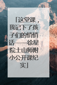 这堂课，我记下了孩子们的悄悄话——徐星院士山师附小公开课纪实