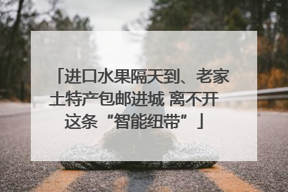 进口水果隔天到、老家土特产包邮进城 离不开这条“智能纽带”