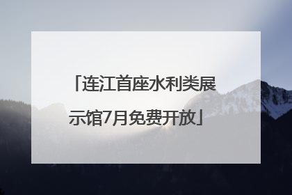连江首座水利类展示馆7月免费开放