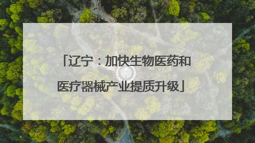 辽宁：加快生物医药和医疗器械产业提质升级
